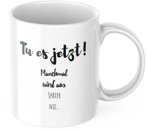 Kaffeetasse "Tu es jetzt! Manchmal wird aus später nie..." Tasse mit Spruch Kaffee Büro Arbeit Frühstück Morgen